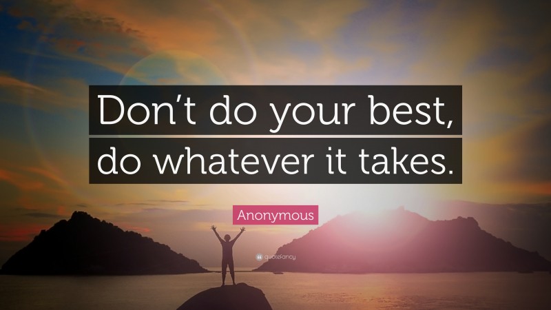 Anonymous Quote: “Don’t do your best, do whatever it takes.”