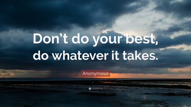 Anonymous Quote: “Don’t do your best, do whatever it takes.”