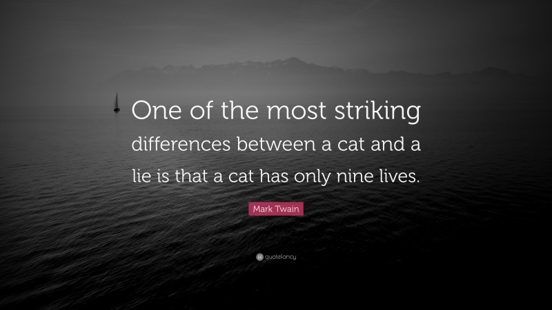 Mark Twain Quote: “One of the most striking differences between a cat and a lie is that a cat has only nine lives.”