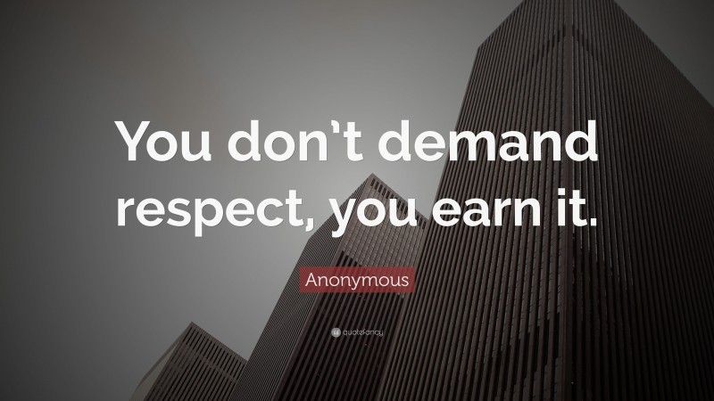 Anonymous Quote: “You don’t demand respect, you earn it.”