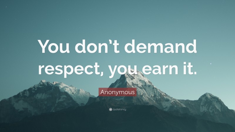 Anonymous Quote: “You don’t demand respect, you earn it.”