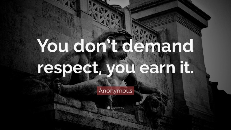 Anonymous Quote: “You don’t demand respect, you earn it.”