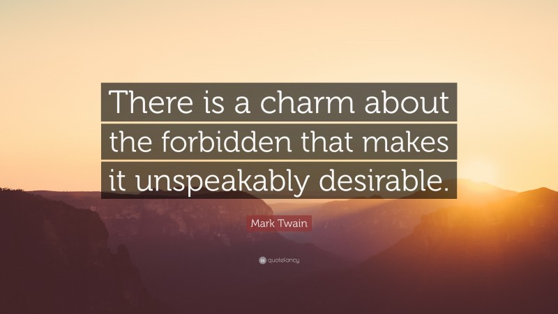 Mark Twain Quote: “There is a charm about the forbidden that makes it unspeakably desirable.”