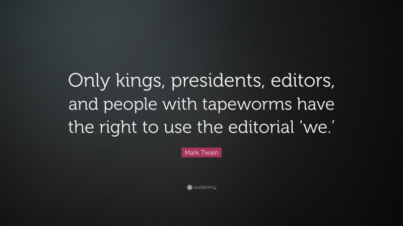 Mark Twain Quote: “Only kings, presidents, editors, and people with tapeworms have the right to use the editorial ‘we.’”
