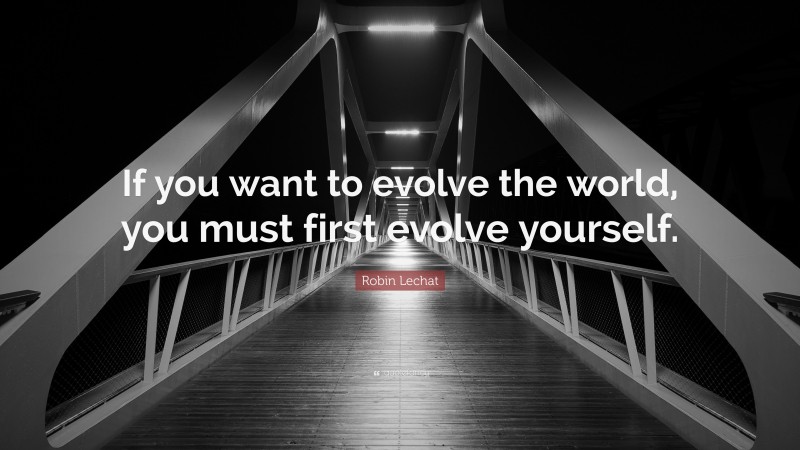 Robin Lechat Quote: “If you want to evolve the world, you must first evolve yourself.”