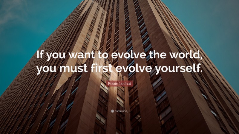 Robin Lechat Quote: “If you want to evolve the world, you must first evolve yourself.”