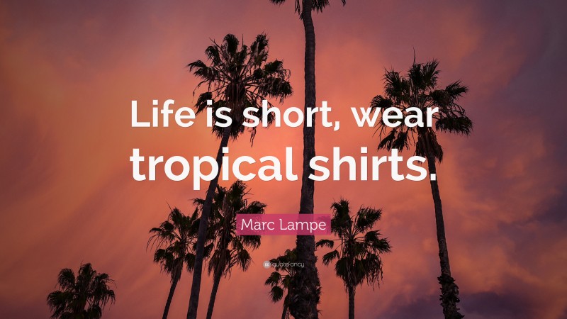 Marc Lampe Quote: “Life is short, wear tropical shirts.”