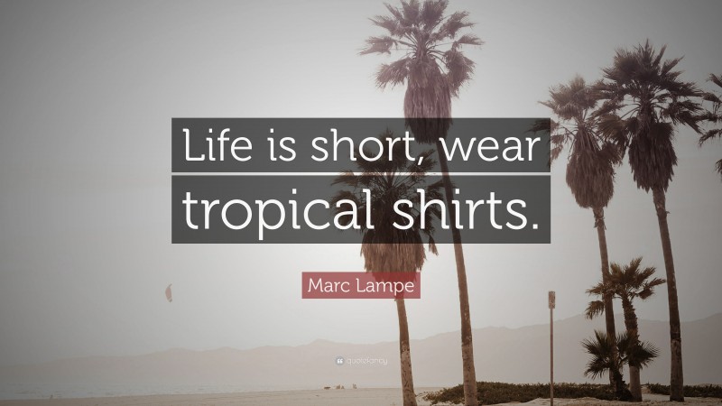 Marc Lampe Quote: “Life is short, wear tropical shirts.”