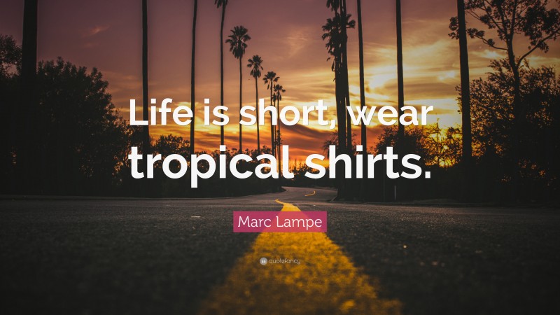 Marc Lampe Quote: “Life is short, wear tropical shirts.”