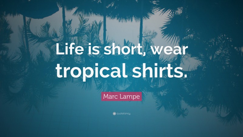 Marc Lampe Quote: “Life is short, wear tropical shirts.”