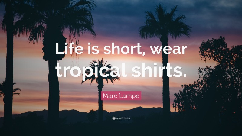 Marc Lampe Quote: “Life is short, wear tropical shirts.”