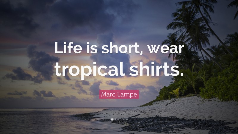 Marc Lampe Quote: “Life is short, wear tropical shirts.”