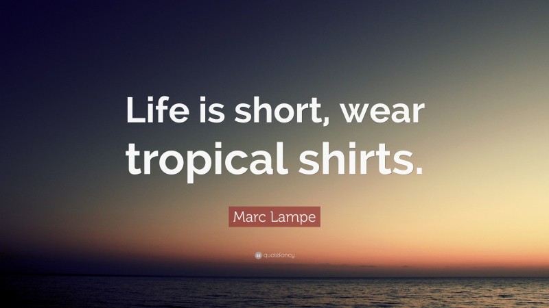 Marc Lampe Quote: “Life is short, wear tropical shirts.”