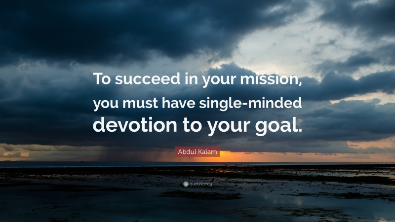 Abdul Kalam Quote: “To succeed in your mission, you must have single-minded devotion to your goal.”