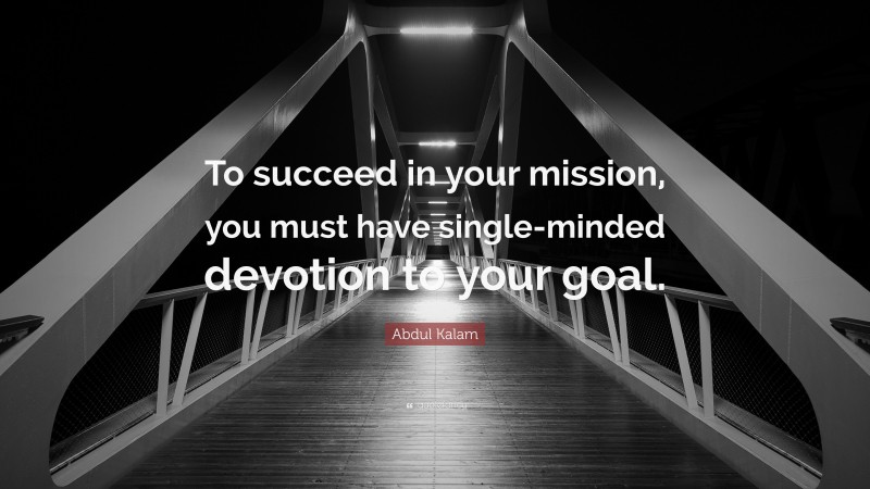 Abdul Kalam Quote: “To succeed in your mission, you must have single ...