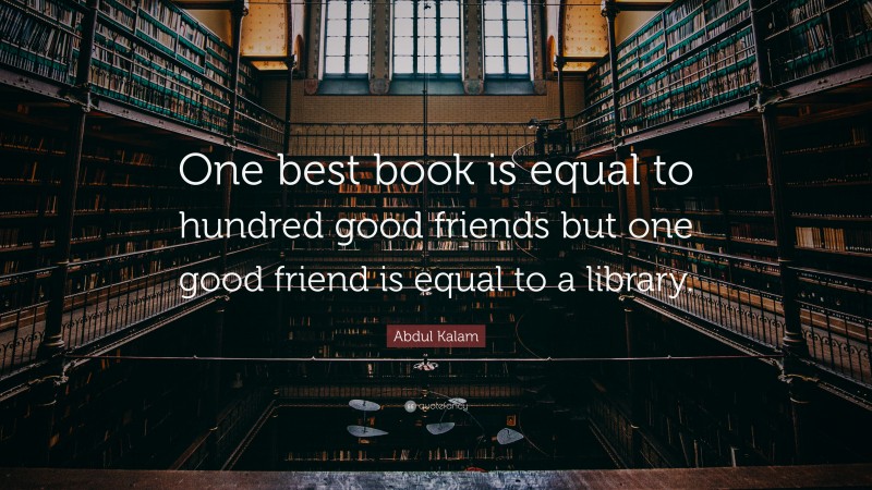 Abdul Kalam Quote: “One best book is equal to hundred good friends but one good friend is equal to a library.”