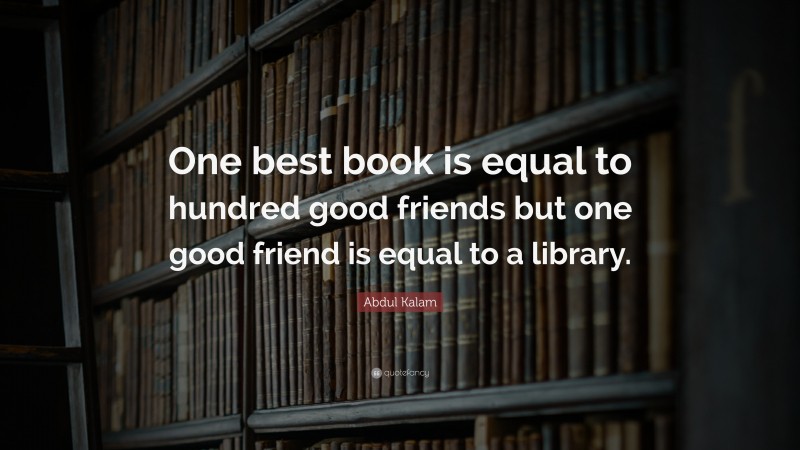 Abdul Kalam Quote: “One best book is equal to hundred good friends but one good friend is equal to a library.”
