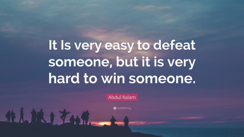Abdul Kalam Quote: “It Is very easy to defeat someone, but it is very hard to win someone.”