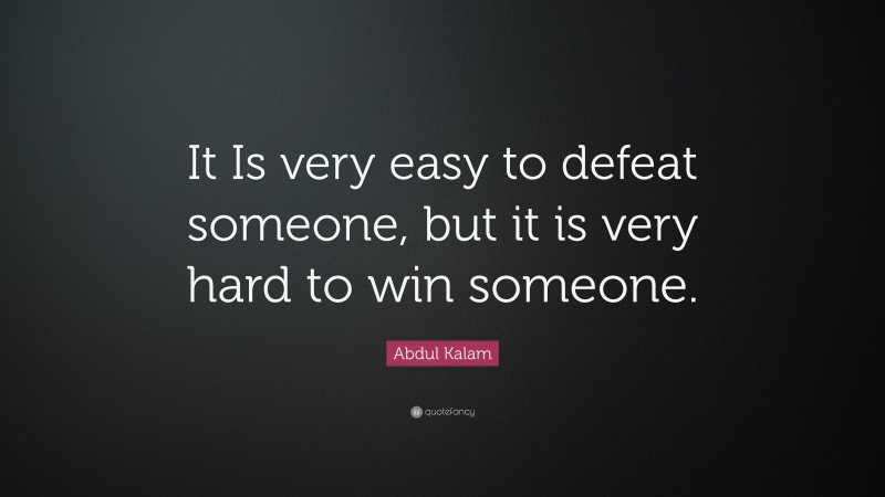 Abdul Kalam Quote: “It Is very easy to defeat someone, but it is very hard to win someone.”