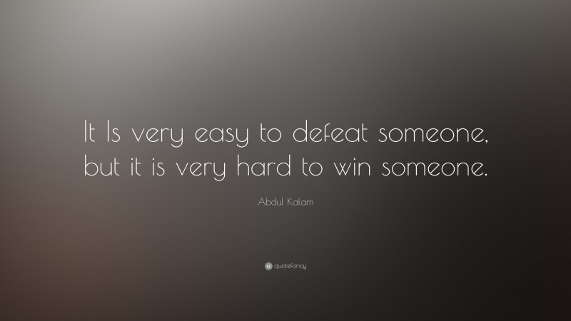 Abdul Kalam Quote: “It Is very easy to defeat someone, but it is very hard to win someone.”