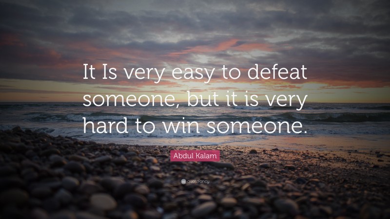 Abdul Kalam Quote: “It Is very easy to defeat someone, but it is very hard to win someone.”