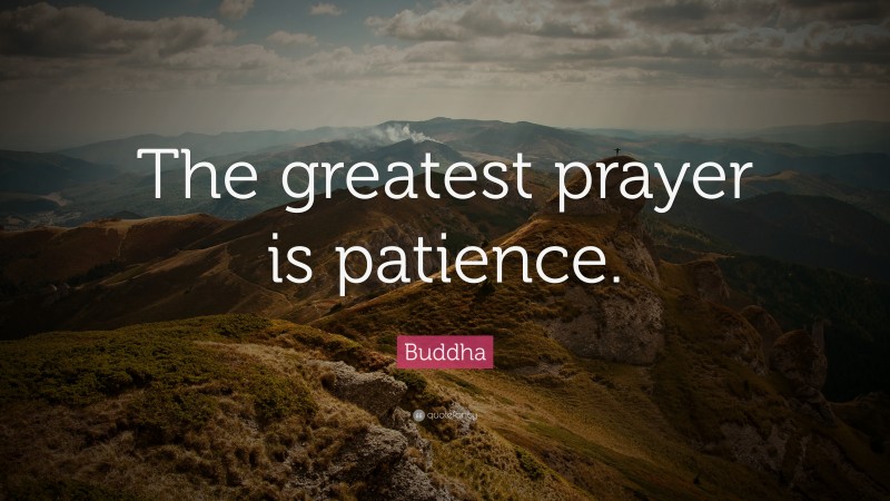 Buddha Quote: “The greatest prayer is patience.”