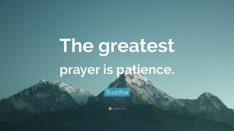 Buddha Quote: “The greatest prayer is patience.”