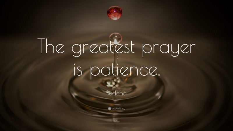 Buddha Quote: “The greatest prayer is patience.”
