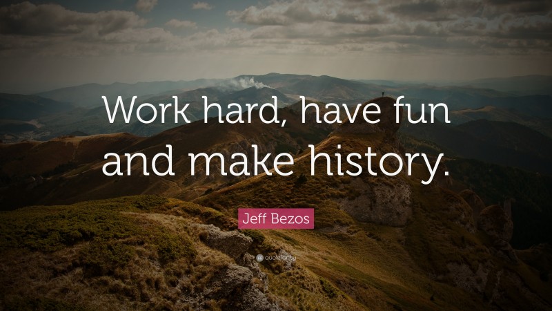 Jeff Bezos Quote: “Work hard, have fun and make history.”