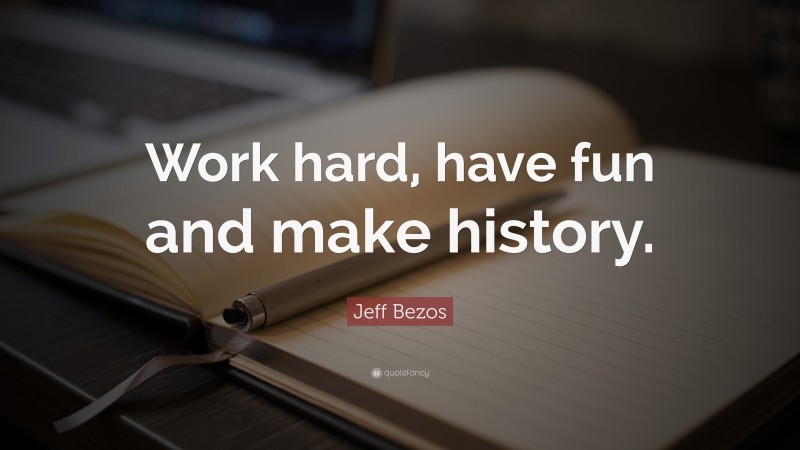 Jeff Bezos Quote: “Work hard, have fun and make history.”