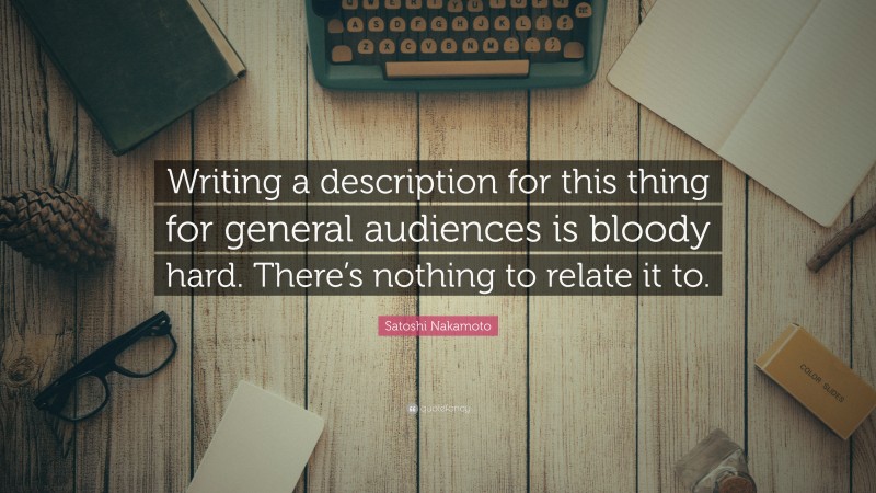 Satoshi Nakamoto Quote: “Writing a description for this thing for general audiences is bloody hard. There’s nothing to relate it to.”