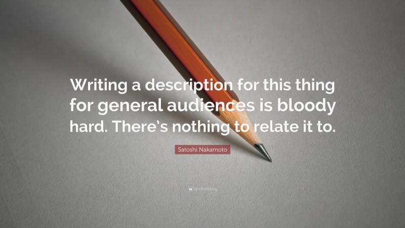 Satoshi Nakamoto Quote: “Writing a description for this thing for general audiences is bloody hard. There’s nothing to relate it to.”