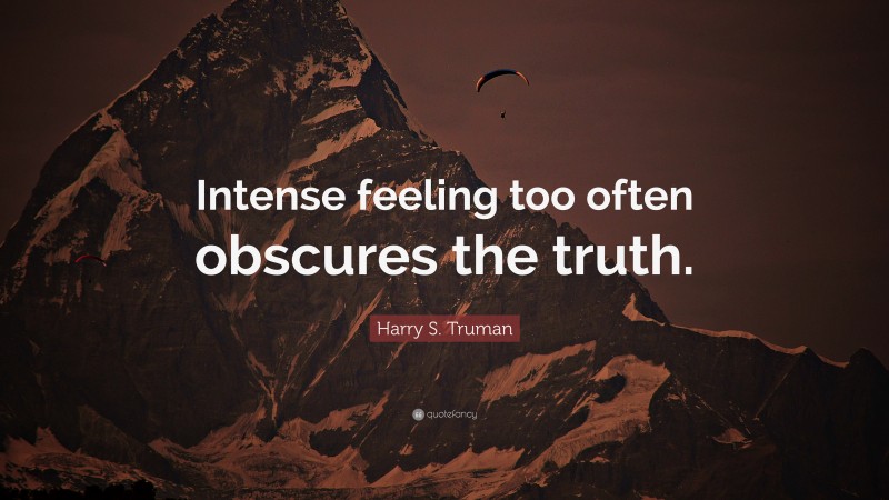 Harry S. Truman Quote: “Intense feeling too often obscures the truth.”
