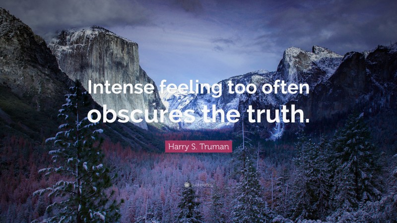 Harry S. Truman Quote: “Intense feeling too often obscures the truth.”