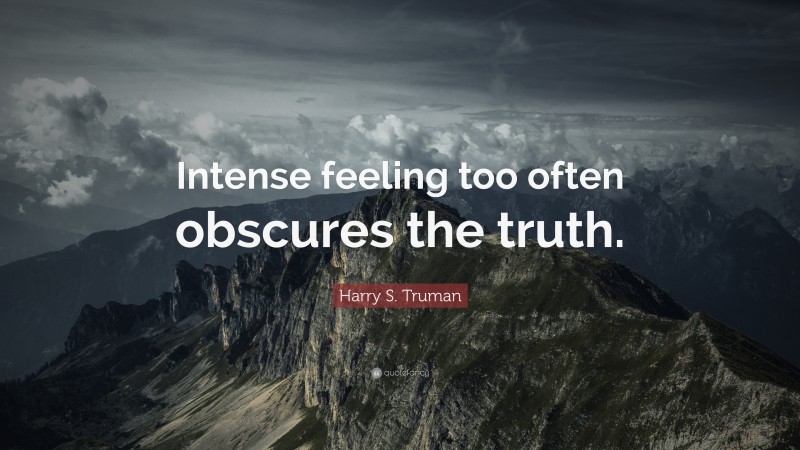 Harry S. Truman Quote: “Intense feeling too often obscures the truth.”