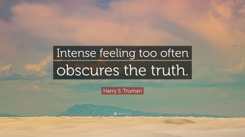 Harry S. Truman Quote: “Intense feeling too often obscures the truth.”