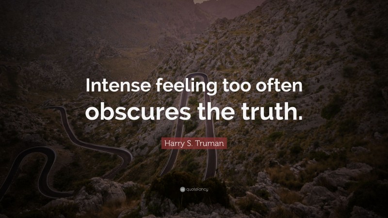 Harry S. Truman Quote: “Intense feeling too often obscures the truth.”