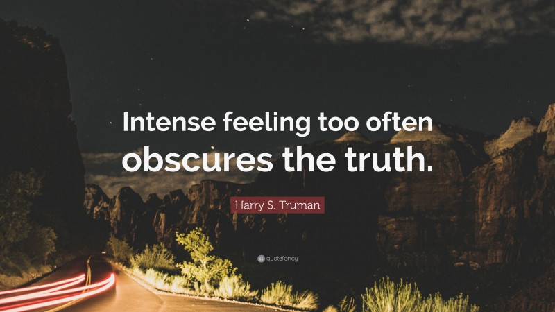 Harry S. Truman Quote: “Intense feeling too often obscures the truth.”