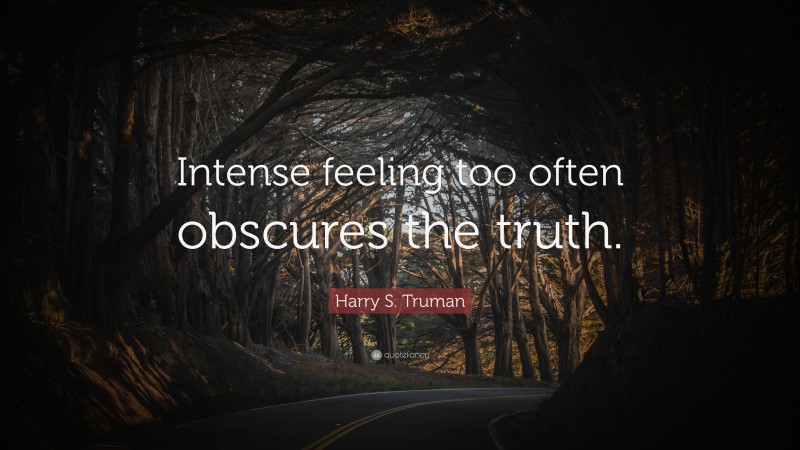 Harry S. Truman Quote: “Intense feeling too often obscures the truth.”