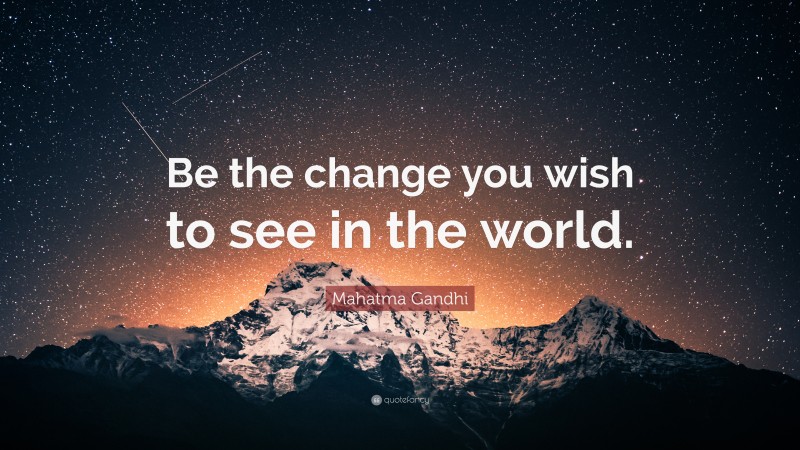 Mahatma Gandhi Quote: “Be the change you wish to see in the world.”