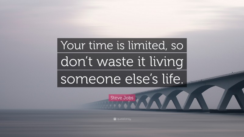 Steve Jobs Quote: “Your time is limited, so don’t waste it living someone else’s life.”