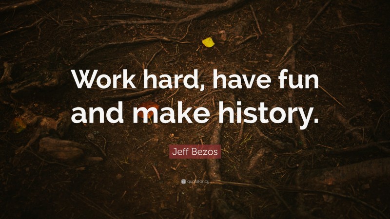 Jeff Bezos Quote: “Work hard, have fun and make history.”