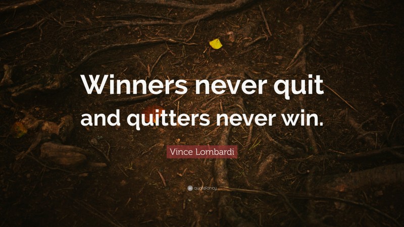 Vince Lombardi Quote: “Winners never quit and quitters never win.”