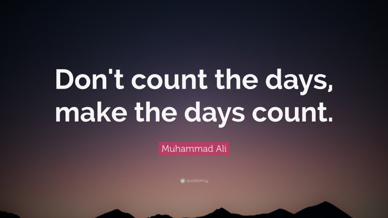 Muhammad Ali Quote: “Don’t count the days, make the days count.”