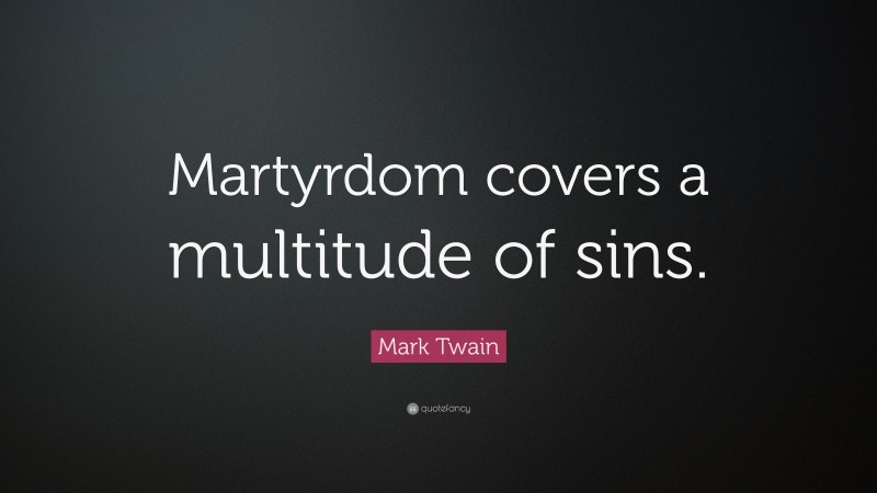 Mark Twain Quote: “Martyrdom covers a multitude of sins.”