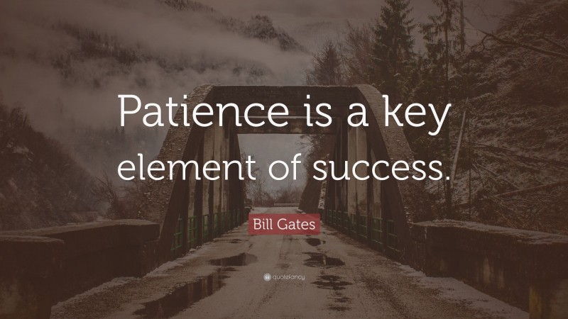Bill Gates Quote: “Patience is a key element of success.”