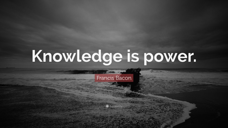 Francis Bacon Quote: “Knowledge is power.”