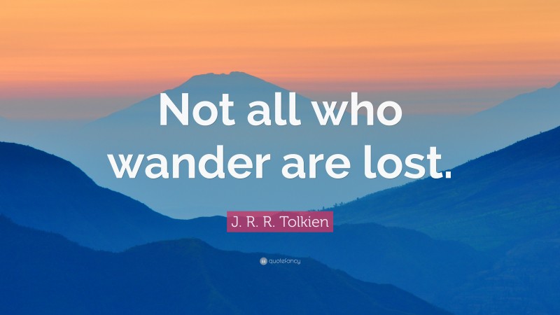 J. R. R. Tolkien Quote: “Not all who wander are lost.”