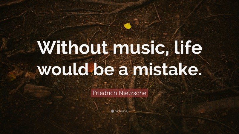 Friedrich Nietzsche Quote: “Without music, life would be a mistake.”