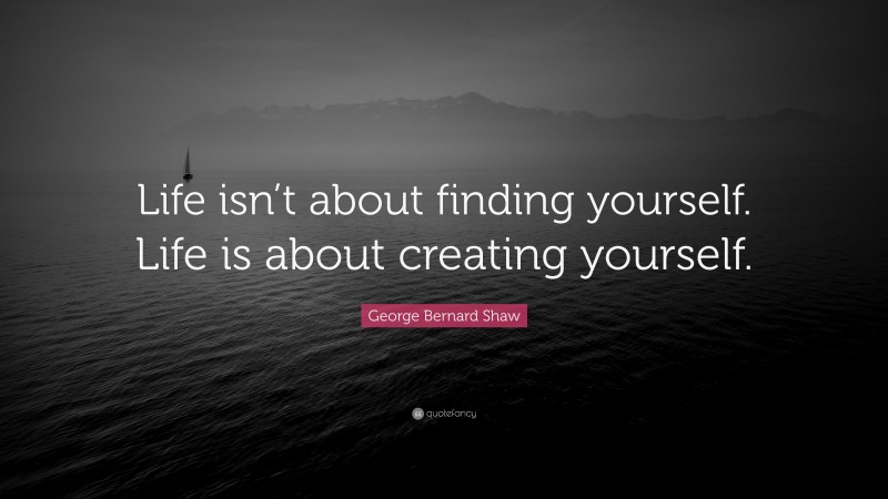 George Bernard Shaw Quote: “Life isn’t about finding yourself. Life is ...